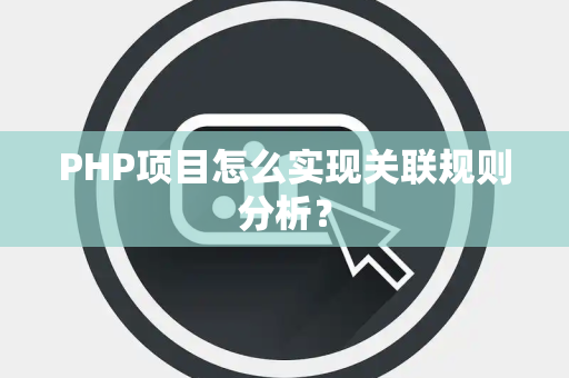 PHP项目怎么实现关联规则分析？