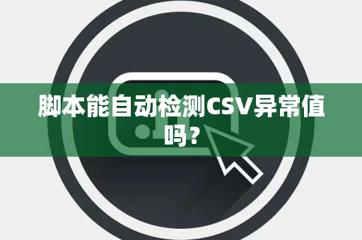 脚本能自动检测CSV异常值吗？