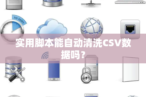 实用脚本能自动清洗CSV数据吗？