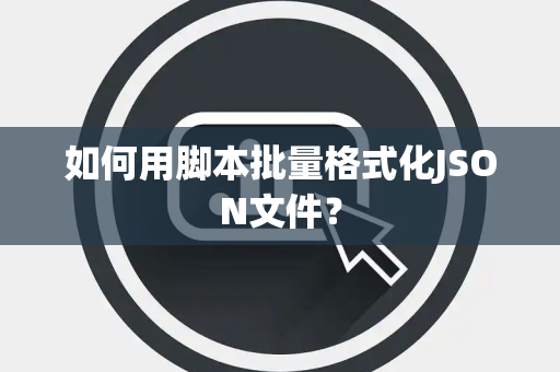 如何用脚本批量格式化JSON文件？