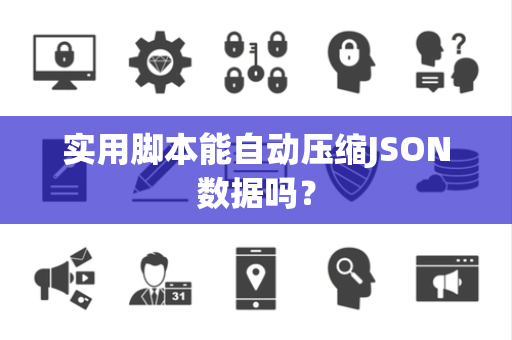 实用脚本能自动压缩JSON数据吗？