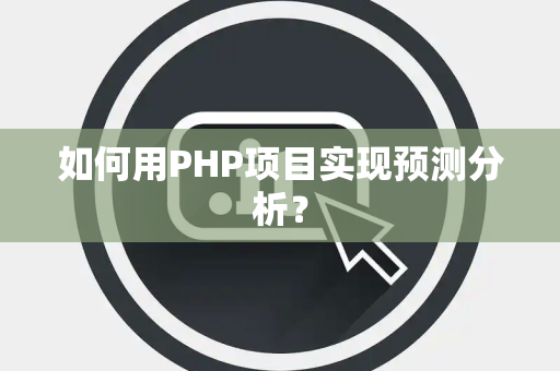 如何用PHP项目实现预测分析？