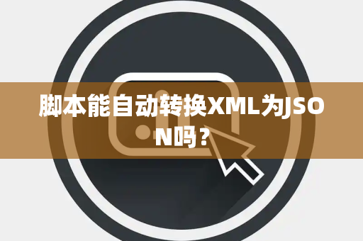 脚本能自动转换XML为JSON吗？