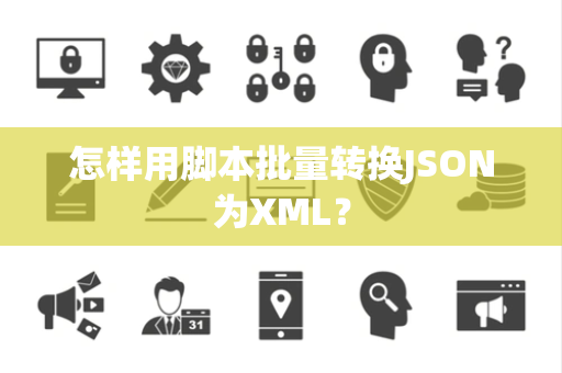 怎样用脚本批量转换JSON为XML？
