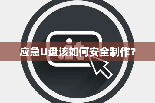 应急U盘该如何安全制作? 应急U盘该如何安全制作?