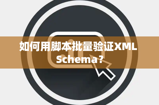 如何用脚本批量验证XML Schema？