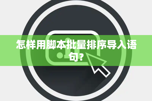怎样用脚本批量排序导入语句？