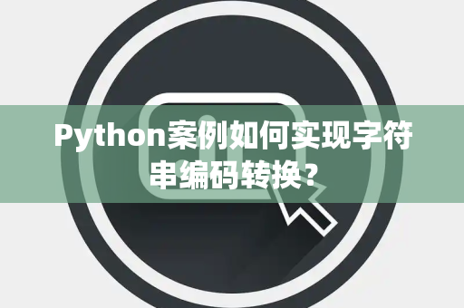 Python案例如何实现字符串编码转换? Python案例如何实现字符串编码转换?