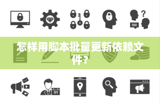 怎样用脚本批量更新依赖文件？