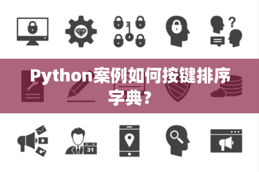 Python案例如何按键排序字典? Python案例如何按键排序字典?
