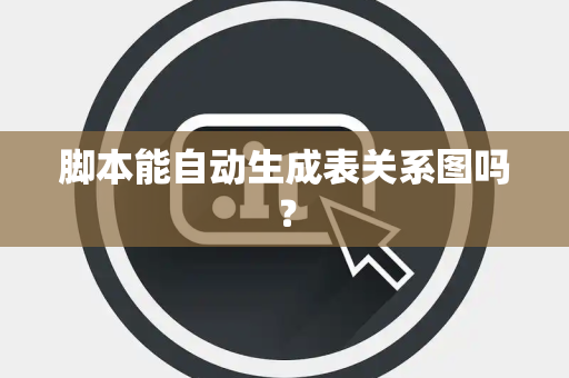 脚本能自动生成表关系图吗？