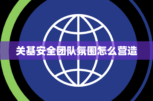 关基安全团队氛围怎么营造