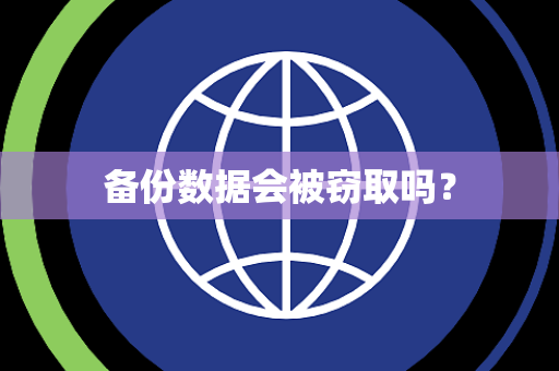 备份数据会被窃取吗? 备份数据会被窃取吗?