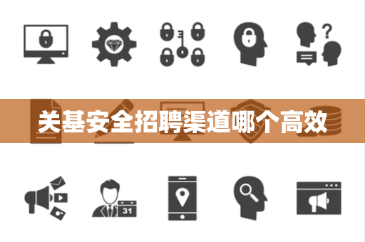 关基安全招聘渠道哪个高效