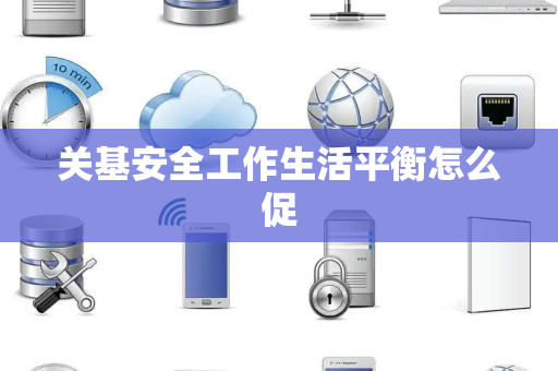 关基安全工作生活平衡怎么促