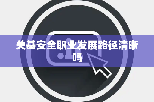 关基安全职业发展路径清晰吗