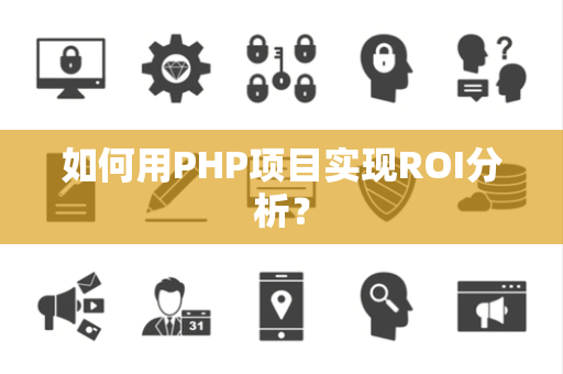 如何用PHP项目实现ROI分析？