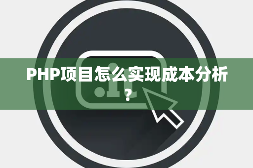 PHP项目怎么实现成本分析？