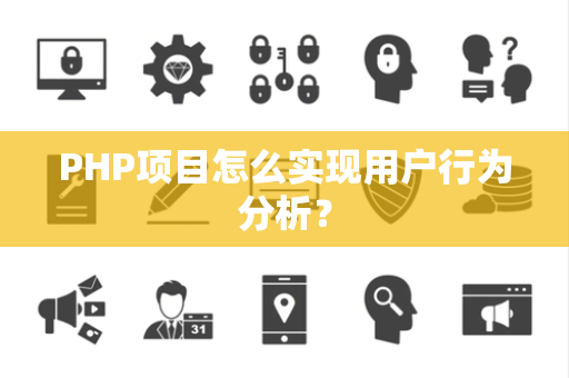 PHP项目怎么实现用户行为分析？