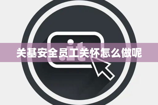 关基安全员工关怀怎么做呢