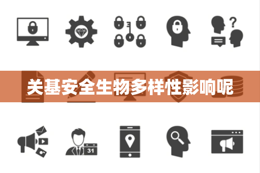 关基安全生物多样性影响呢