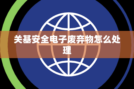 关基安全电子废弃物怎么处理
