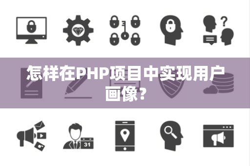 怎样在PHP项目中实现用户画像？