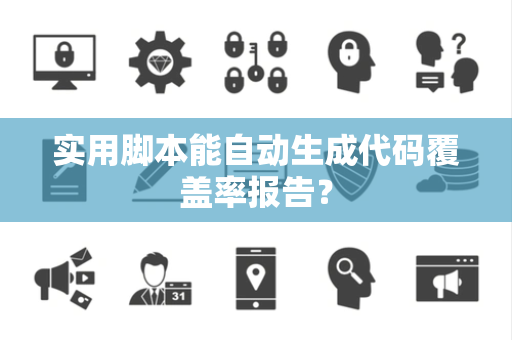 实用脚本能自动生成代码覆盖率报告？