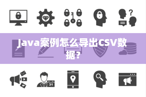 Java案例怎么导出CSV数据? Java案例怎么导出CSV数据?