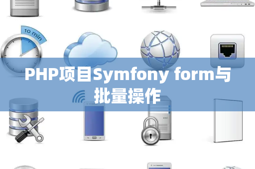 PHP项目Symfony form与批量操作