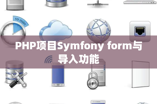 PHP项目Symfony form与导入功能