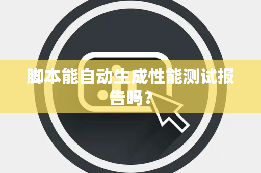 脚本能自动生成性能测试报告吗？