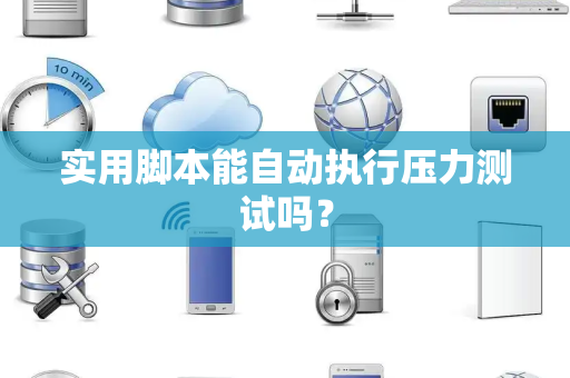 实用脚本能自动执行压力测试吗？