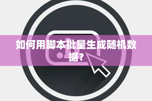 如何用脚本批量生成随机数据？