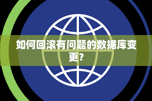 如何回滚有问题的数据库变更? 如何回滚有问题的数据库变更?