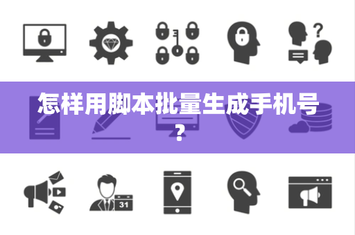 怎样用脚本批量生成手机号？