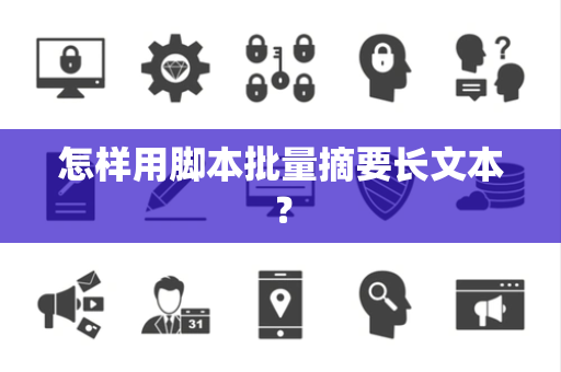 怎样用脚本批量摘要长文本？