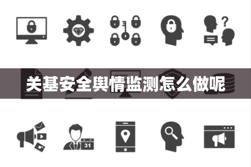 关基安全舆情监测怎么做呢