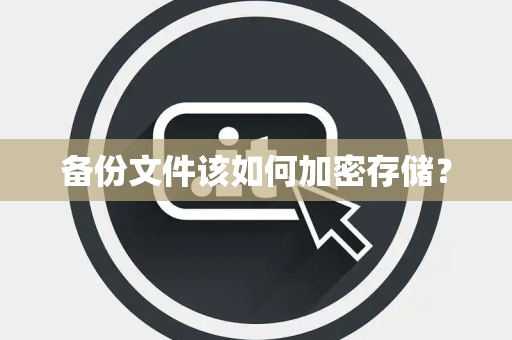 备份文件该如何加密存储？
