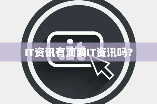 IT资讯有滴滴IT资讯吗? IT资讯有滴滴IT资讯吗?