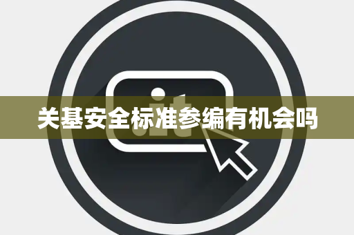 关基安全标准参编有机会吗