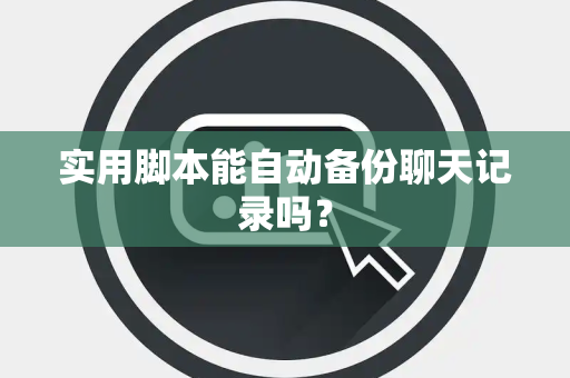 实用脚本能自动备份聊天记录吗？