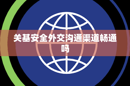 关基安全外交沟通渠道畅通吗