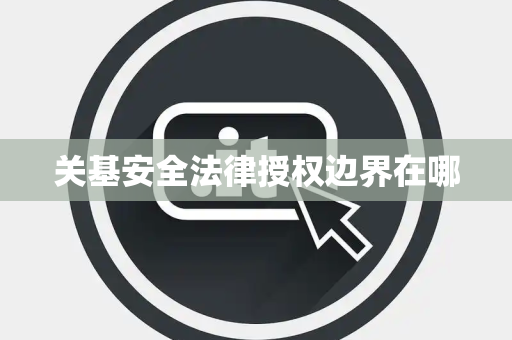 关基安全法律授权边界在哪