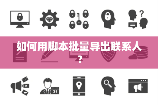 如何用脚本批量导出联系人？