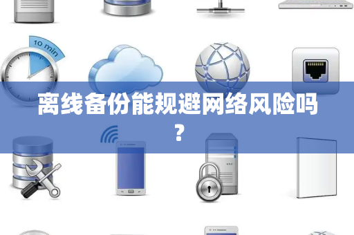 离线备份能规避网络风险吗？