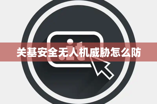 关基安全无人机威胁怎么防
