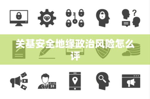 关基安全地缘政治风险怎么评