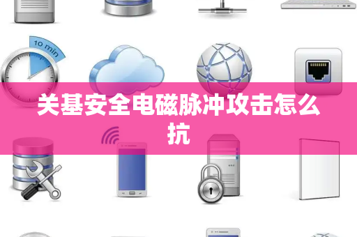 关基安全电磁脉冲攻击怎么抗