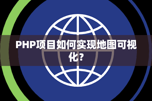 PHP项目如何实现地图可视化？